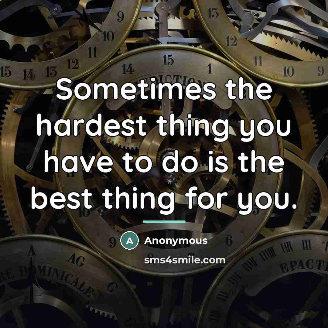 “Sometimes the hardest thing you have to do is the…” quote by Anonymous
