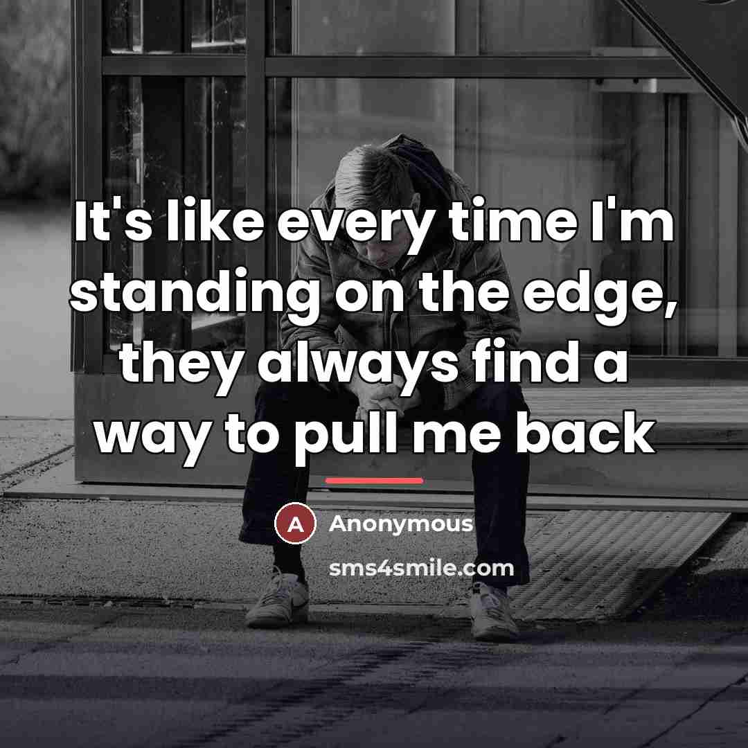 “It's like every time I'm standing on the edge, they…” quote by Anonymous