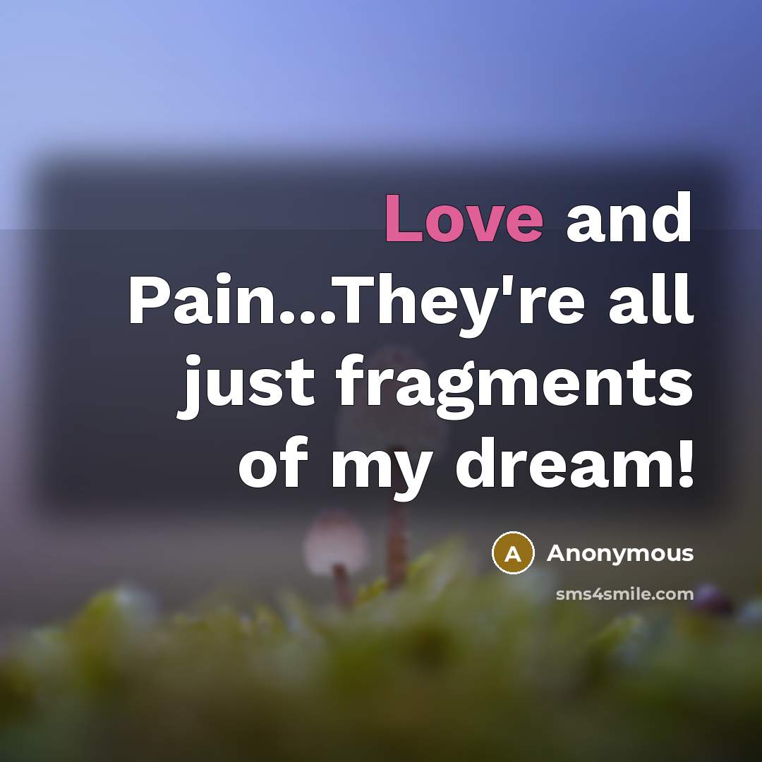 “Love and Pain...They're all just fragments of my dream!” quote by Anonymous