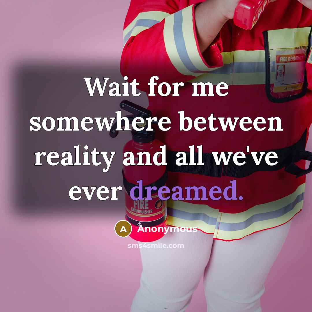 “Wait for me somewhere between reality and all we've ever dreamed.” quote by Anonymous