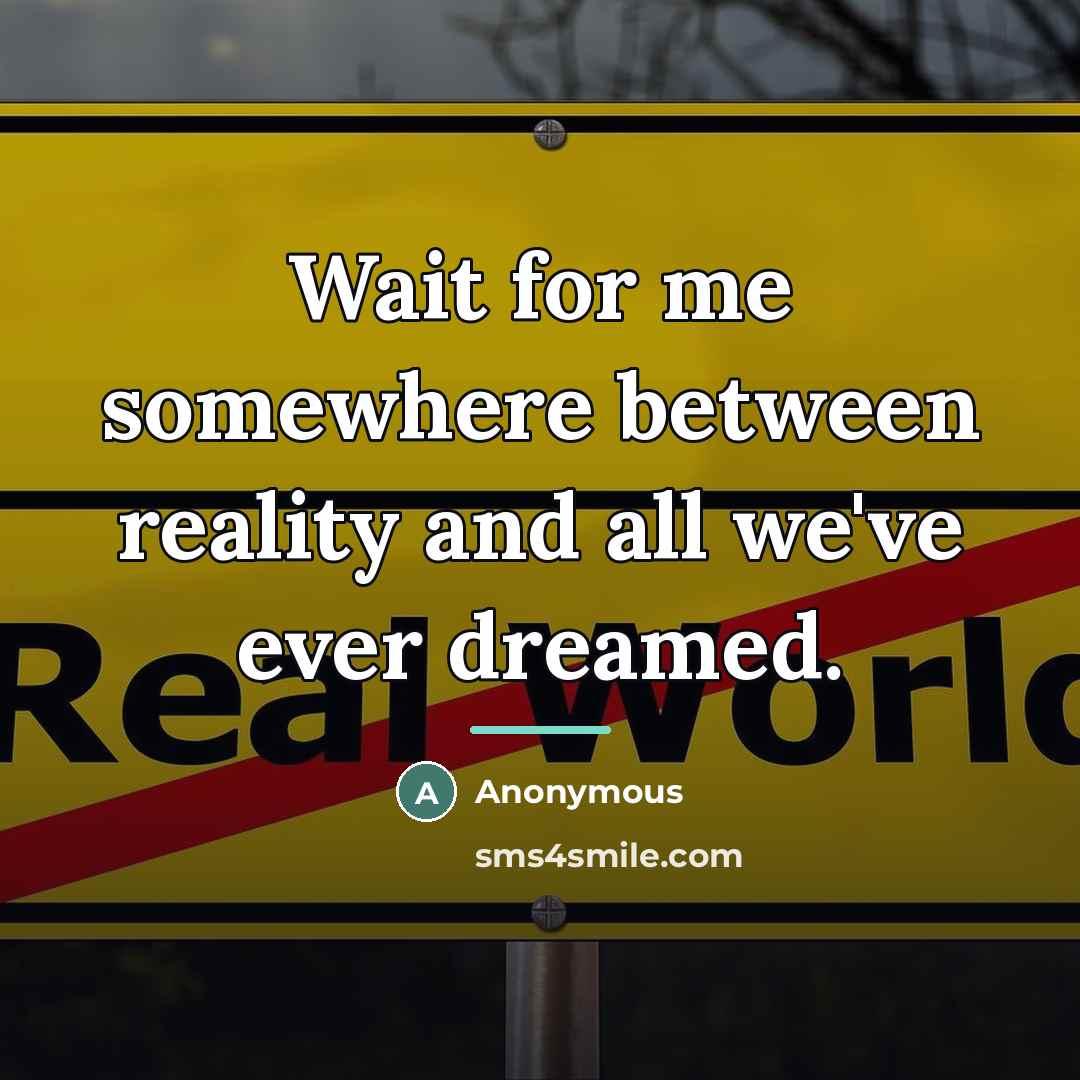 “Wait for me somewhere between reality and all we've ever…” quote by Anonymous