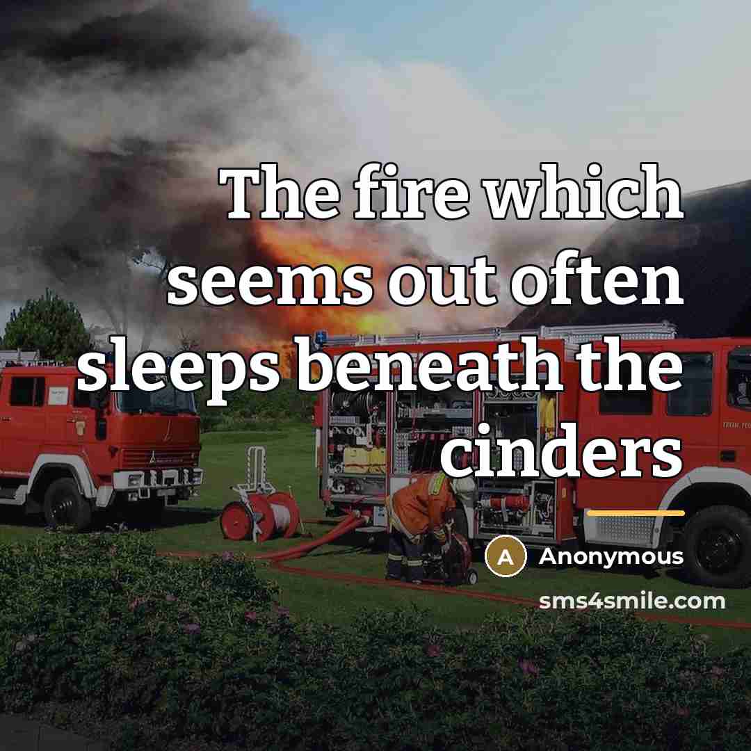 “The fire which seems out often sleeps beneath the cinders…” quote by Anonymous