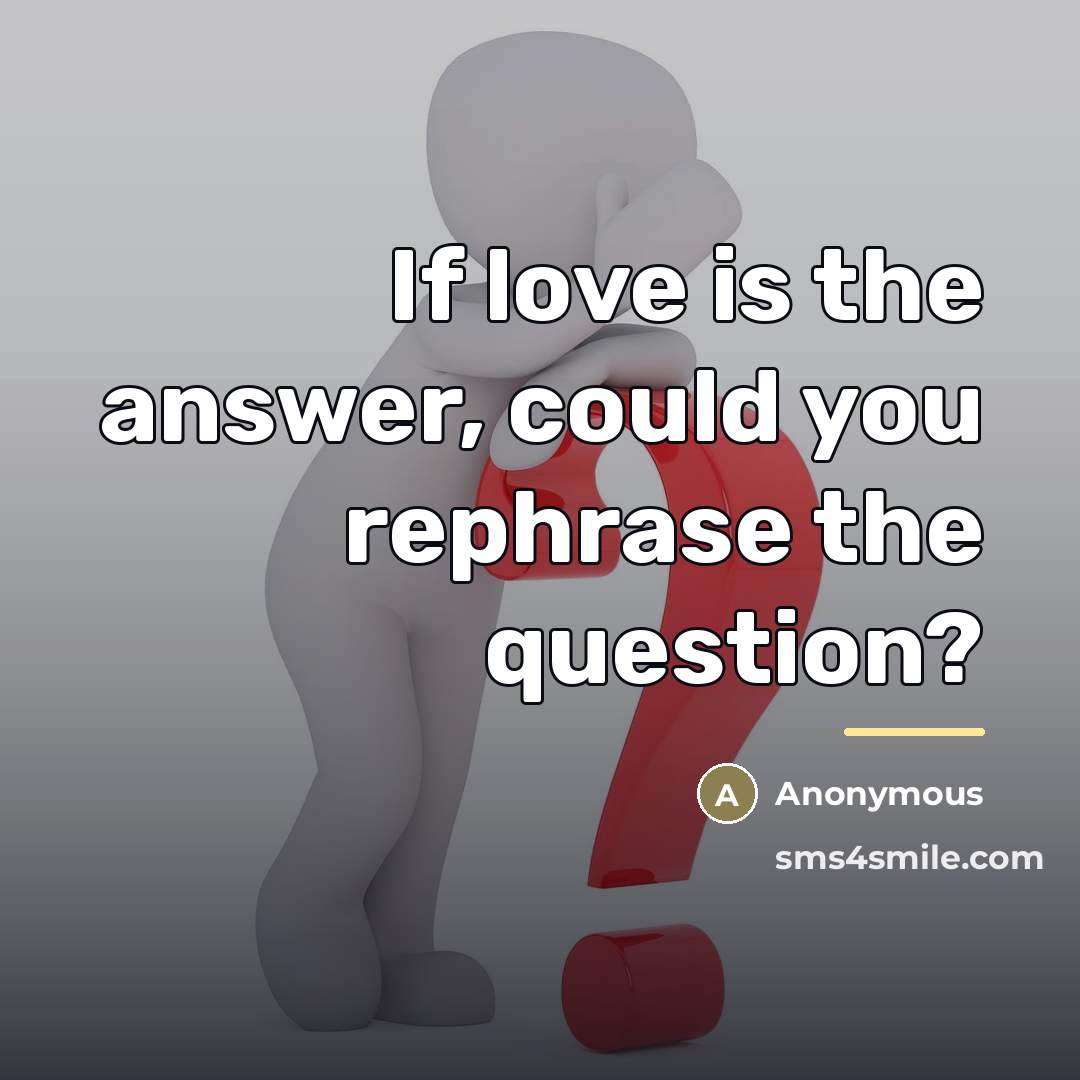 “If love is the answer, could you rephrase the question?…” quote by Anonymous