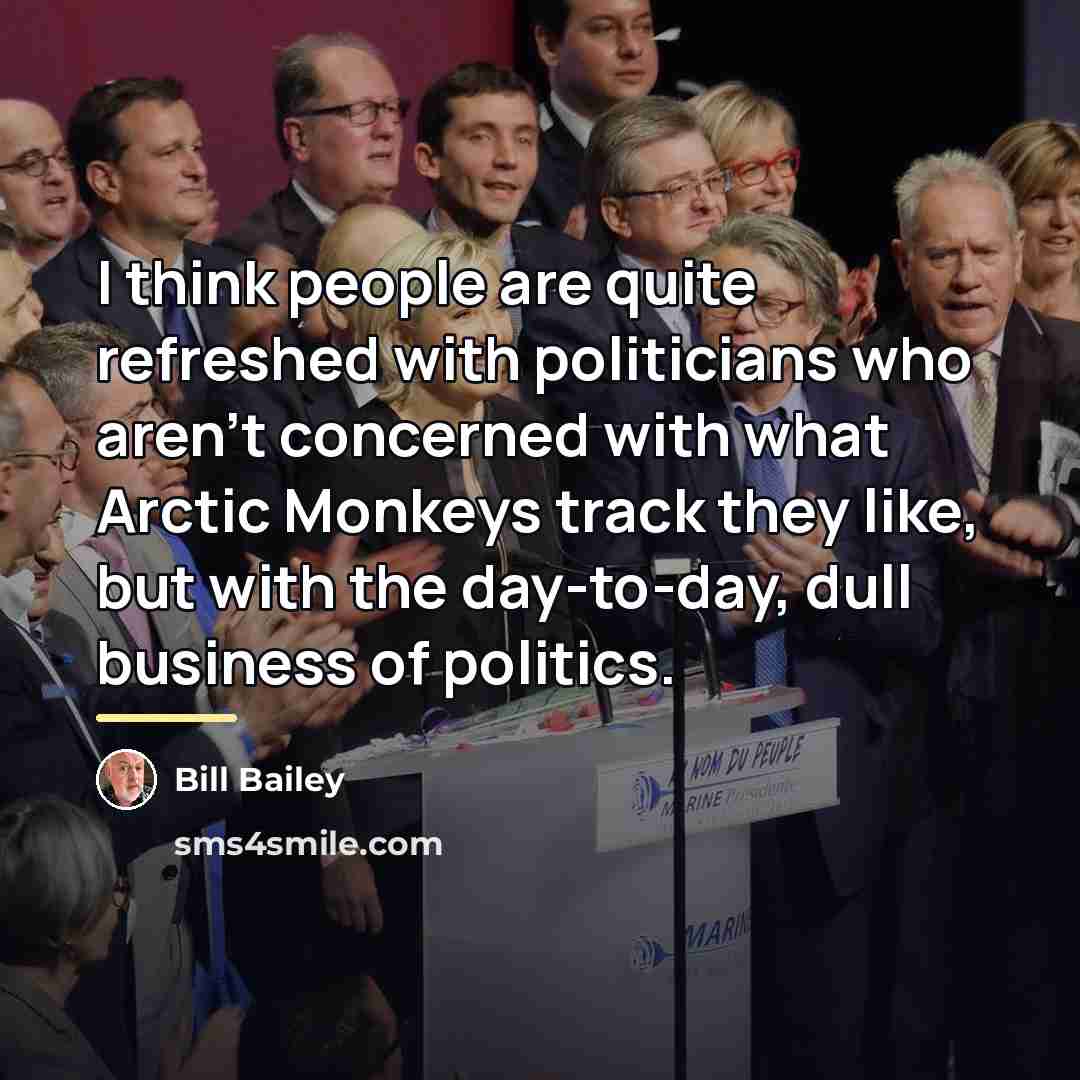 “I think people are quite refreshed with politicians who aren't…” quote by Bill Bailey