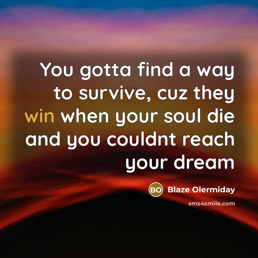 “You gotta find a way to survive, cuz they win…” quote by Blaze Olermiday