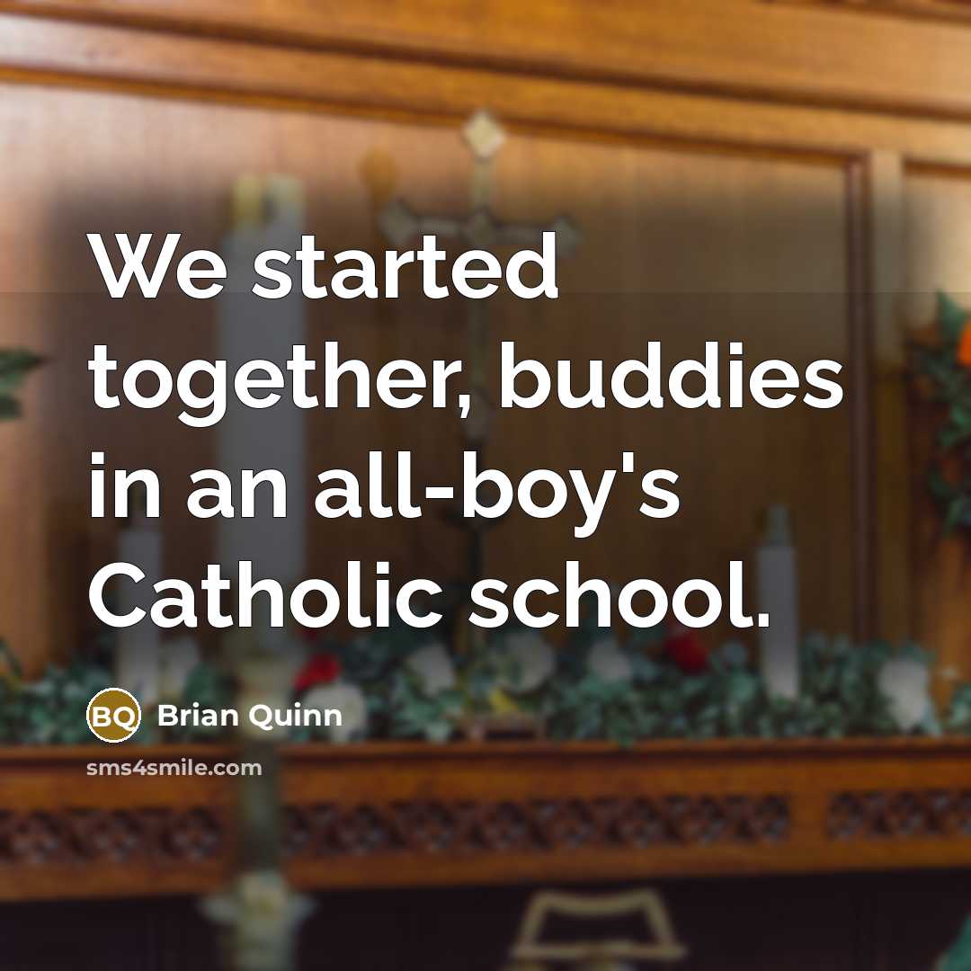 “We started together, buddies in an all-boy's Catholic school.…” quote by Brian Quinn