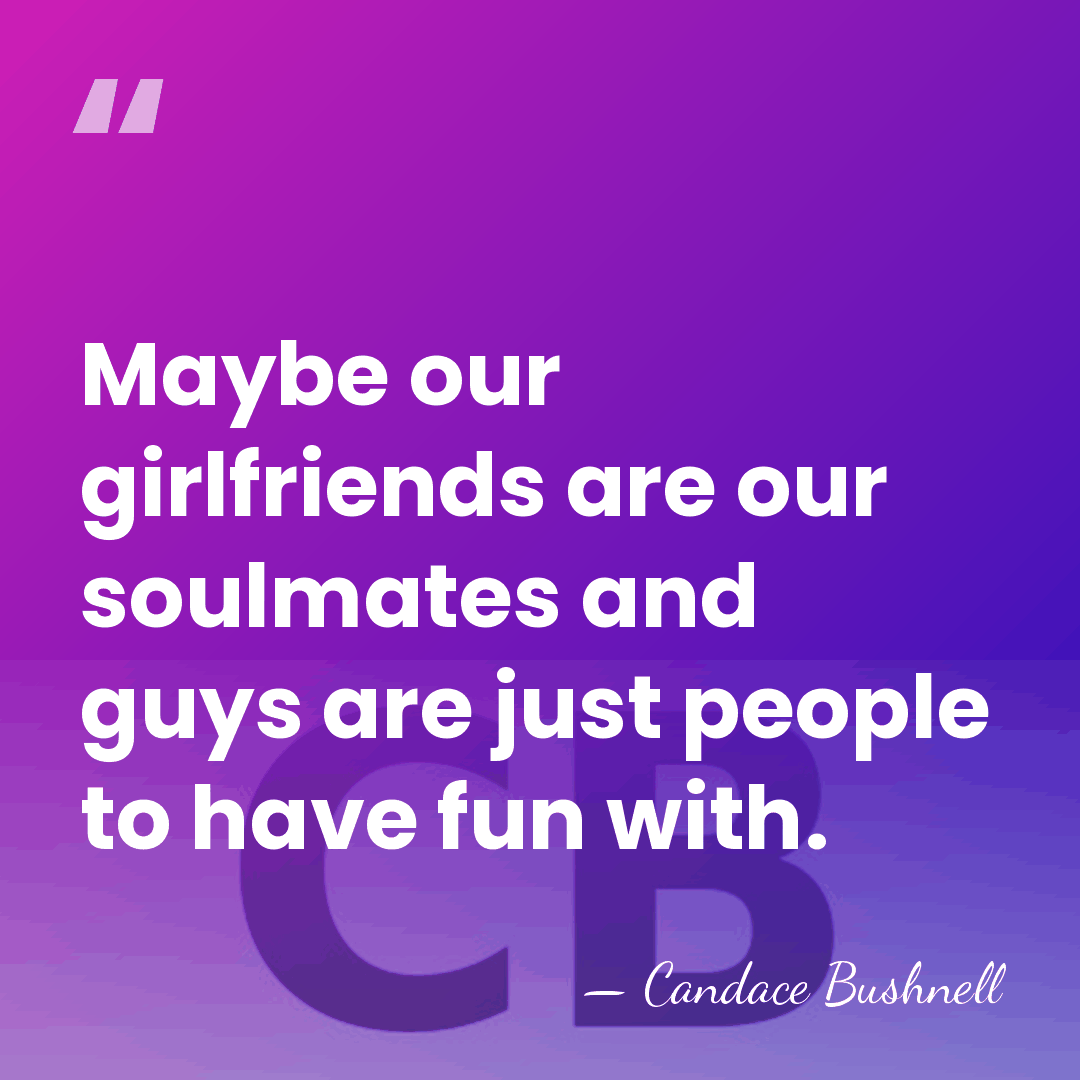 Maybe our girlfriends are our soulmates and guys are just people to&hellip; - Candace Bushnell