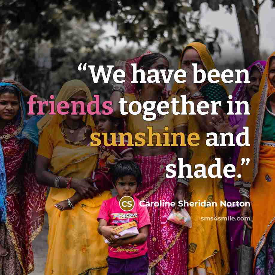 “We have been friends together in sunshine and shade.” quote by Caroline Sheridan Norton