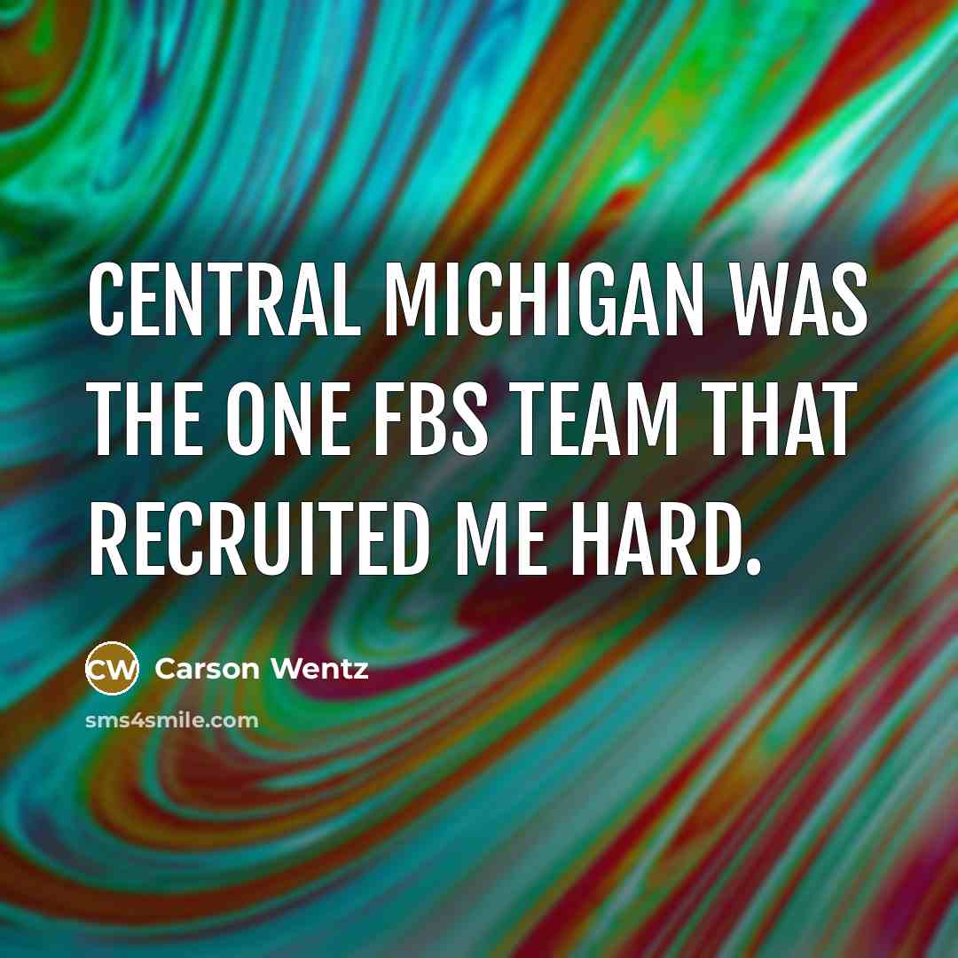 “Central Michigan was the one FBS team that recruited me…” quote by Carson Wentz