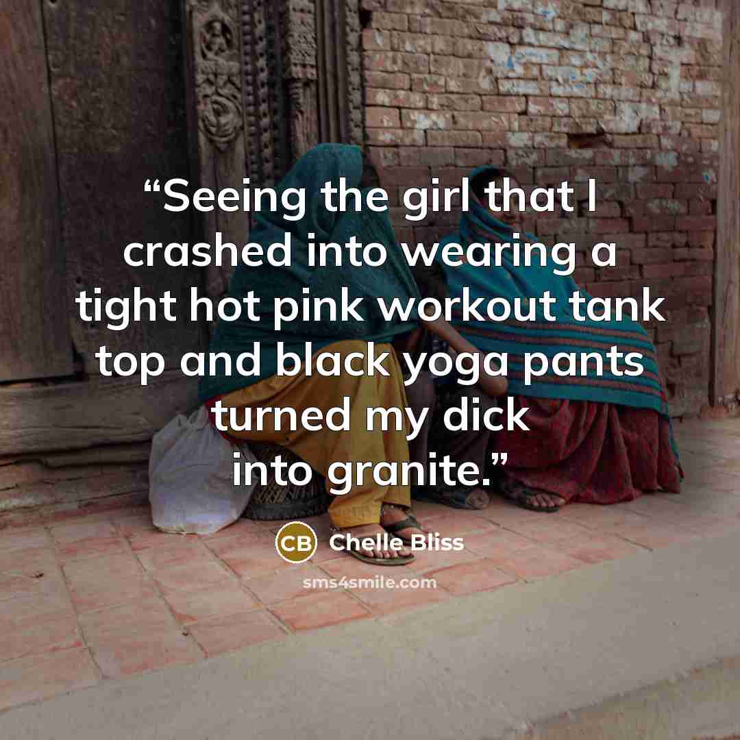 “Seeing the girl that I crashed into wearing a tight hot pink workout tank top and black yoga pants turned my dick into granite.” quote by Chelle Bliss