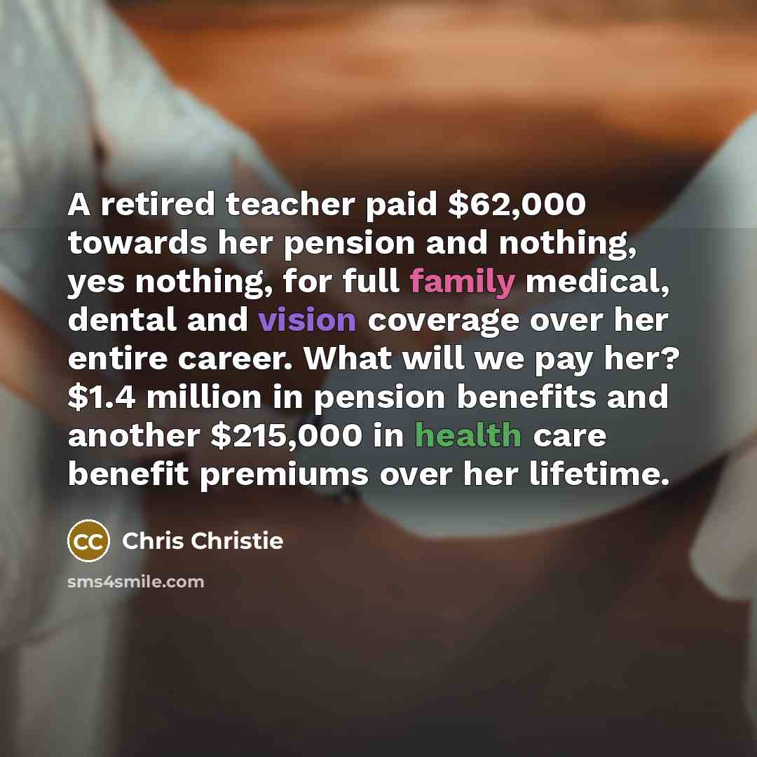 “A retired teacher paid $62,000 towards her pension and nothing,…” quote by Chris Christie