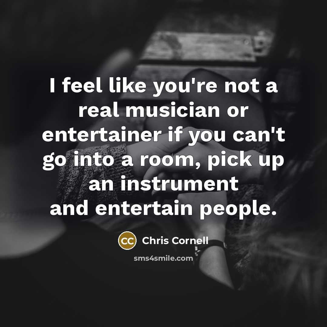 “I feel like you're not a real musician or entertainer…” quote by Chris Cornell
