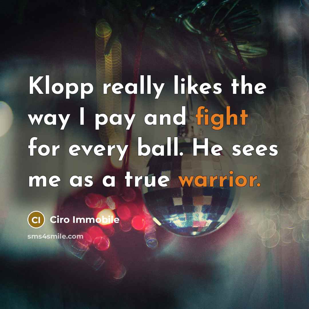 “Klopp really likes the way I pay and fight for every ball. He sees me as a true warrior.” quote by Ciro Immobile