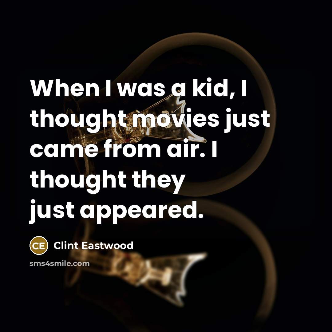 “When I was a kid, I thought movies just came…” quote by Clint Eastwood