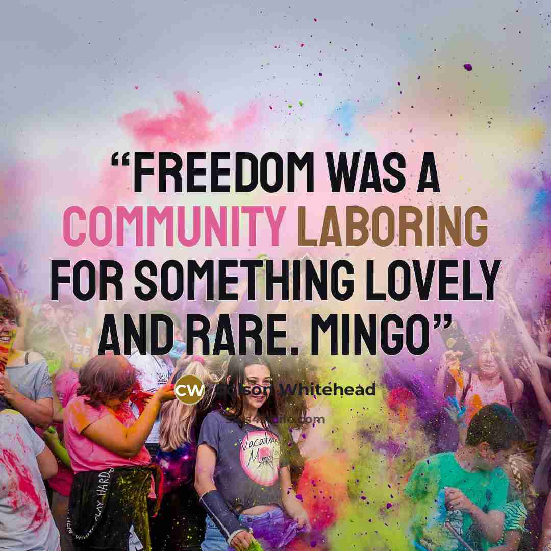 “Freedom was a community laboring for something lovely and rare. Mingo” quote by Colson Whitehead