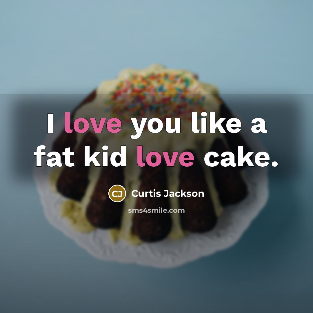 “I love you like a fat kid love cake.…” quote by Curtis Jackson