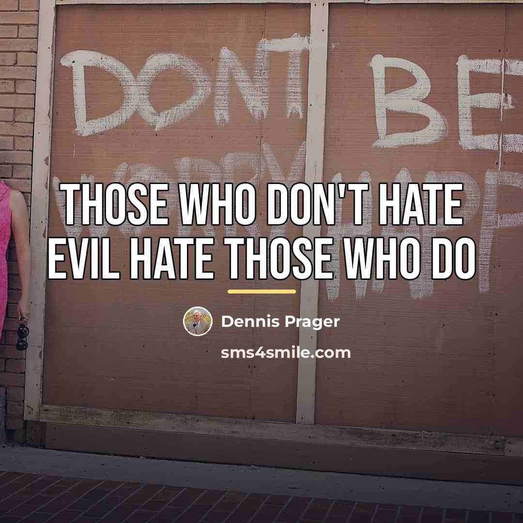 “Those who don't hate evil hate those who do…” quote by Dennis Prager
