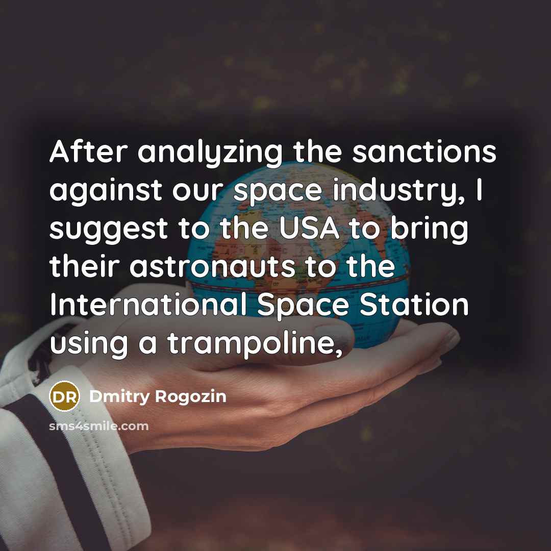 “After analyzing the sanctions against our space industry, I suggest to the USA to bring their astronauts to the International Space Station using a trampoline,” quote by Dmitry Rogozin