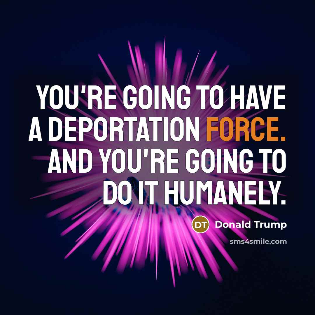 “You're going to have a deportation force. And you're going…” quote by Donald Trump