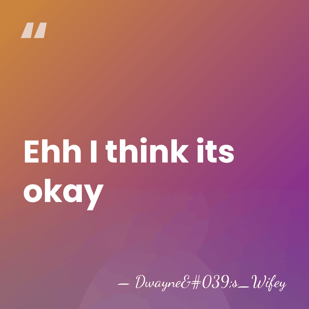 Ehh I think its okay - Dwayne's_Wifey
