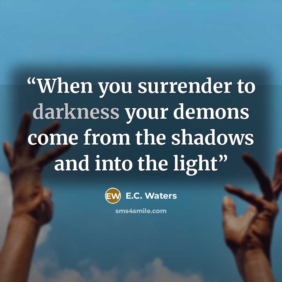 “When you surrender to darkness your demons come from the shadows and into the light” quote by E.C. Waters
