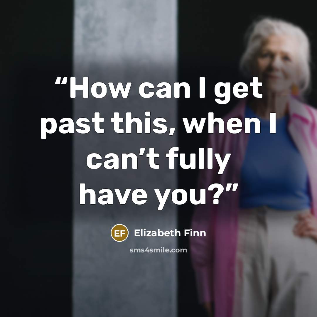 “How can I get past this, when I can’t fully have you?” quote by Elizabeth Finn