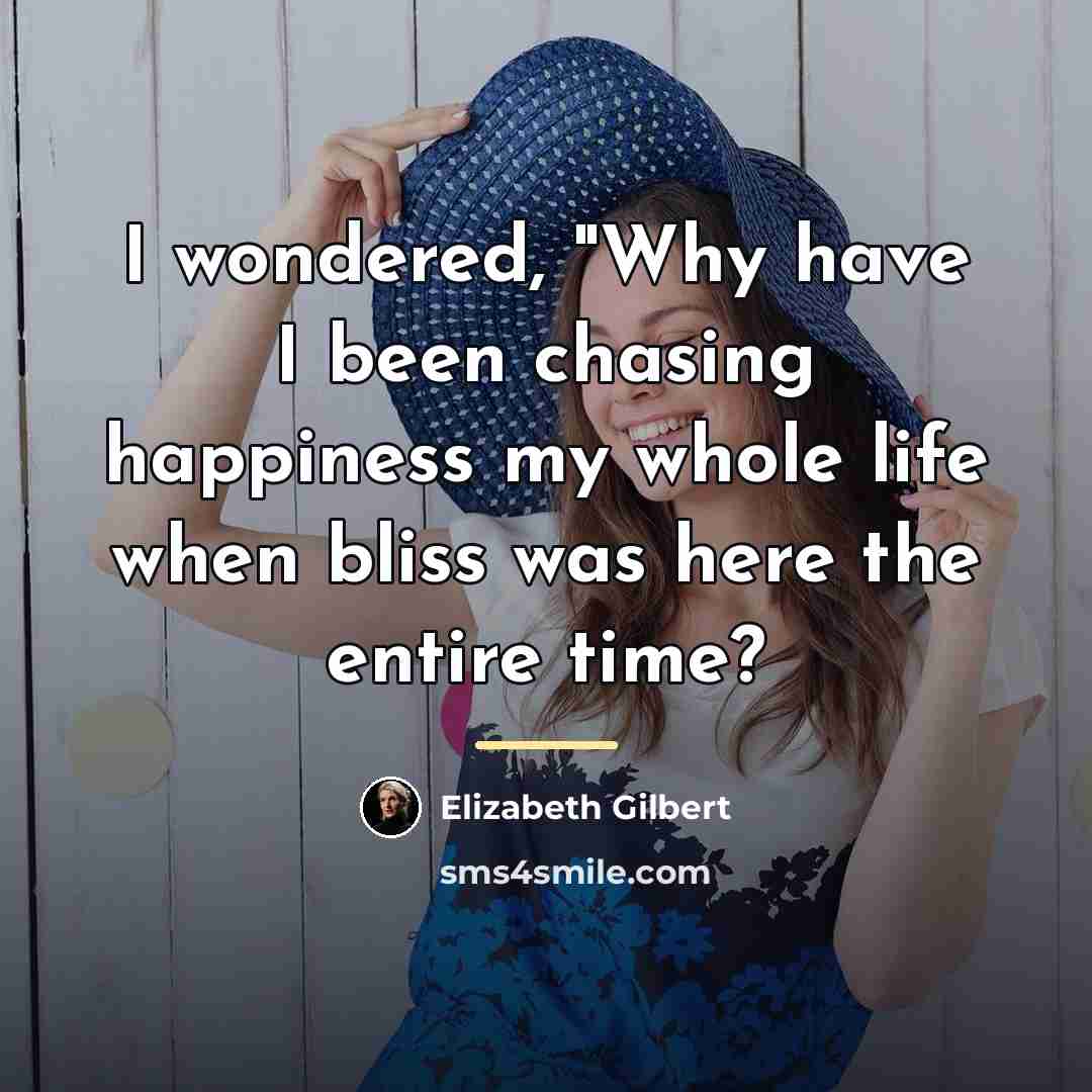 “I wondered, "Why have I been chasing happiness my whole…” quote by Elizabeth Gilbert