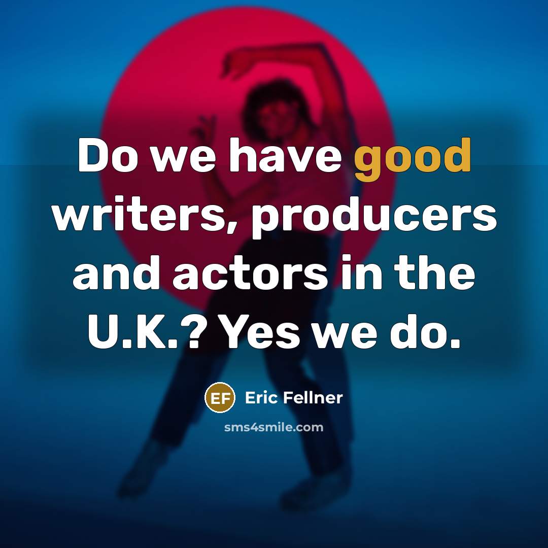 “Do we have good writers, producers and actors in the…” quote by Eric Fellner