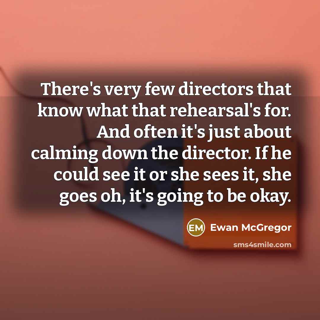 “There's very few directors that know what that rehearsal's for.…” quote by Ewan McGregor