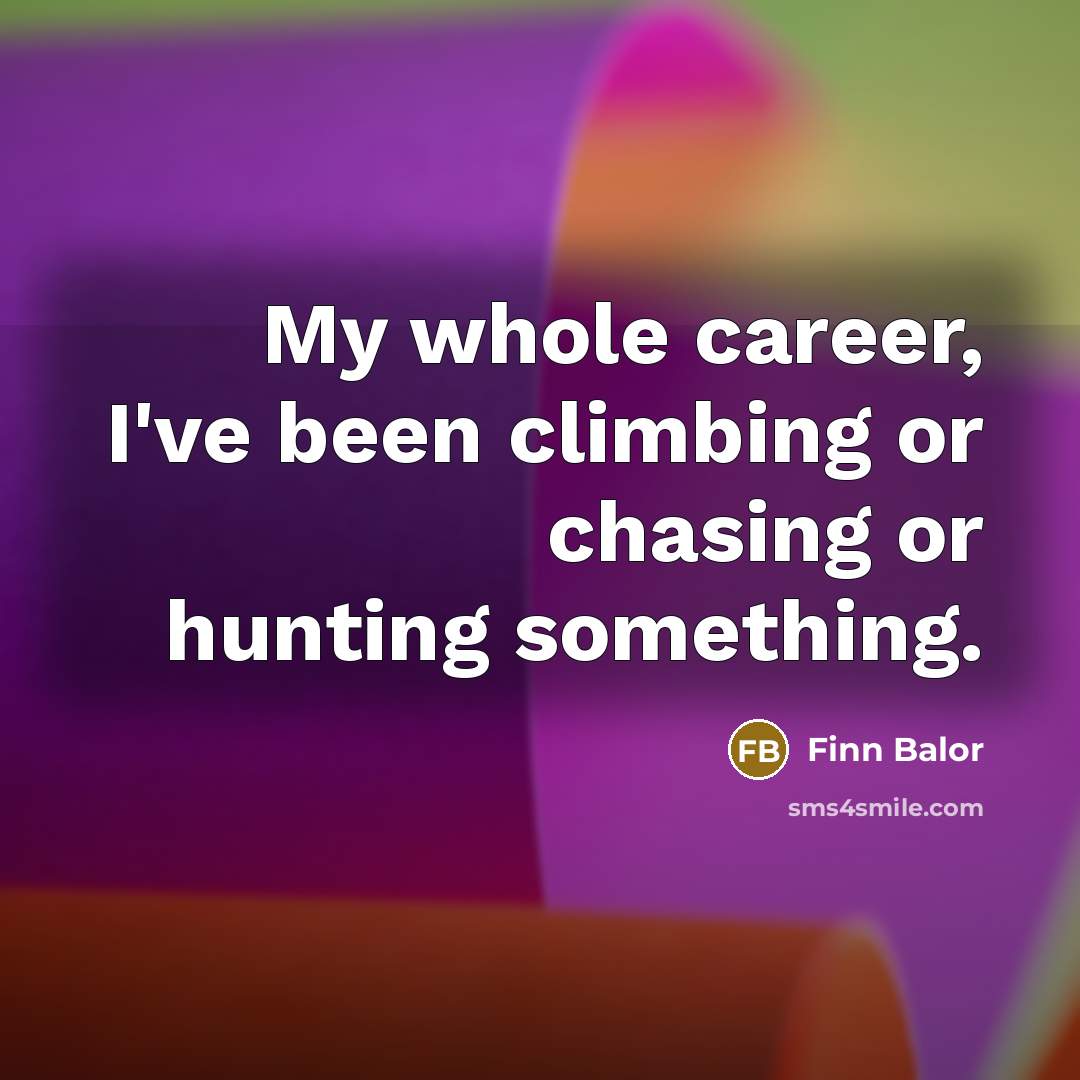 “My whole career, I've been climbing or chasing or hunting…” quote by Finn Balor