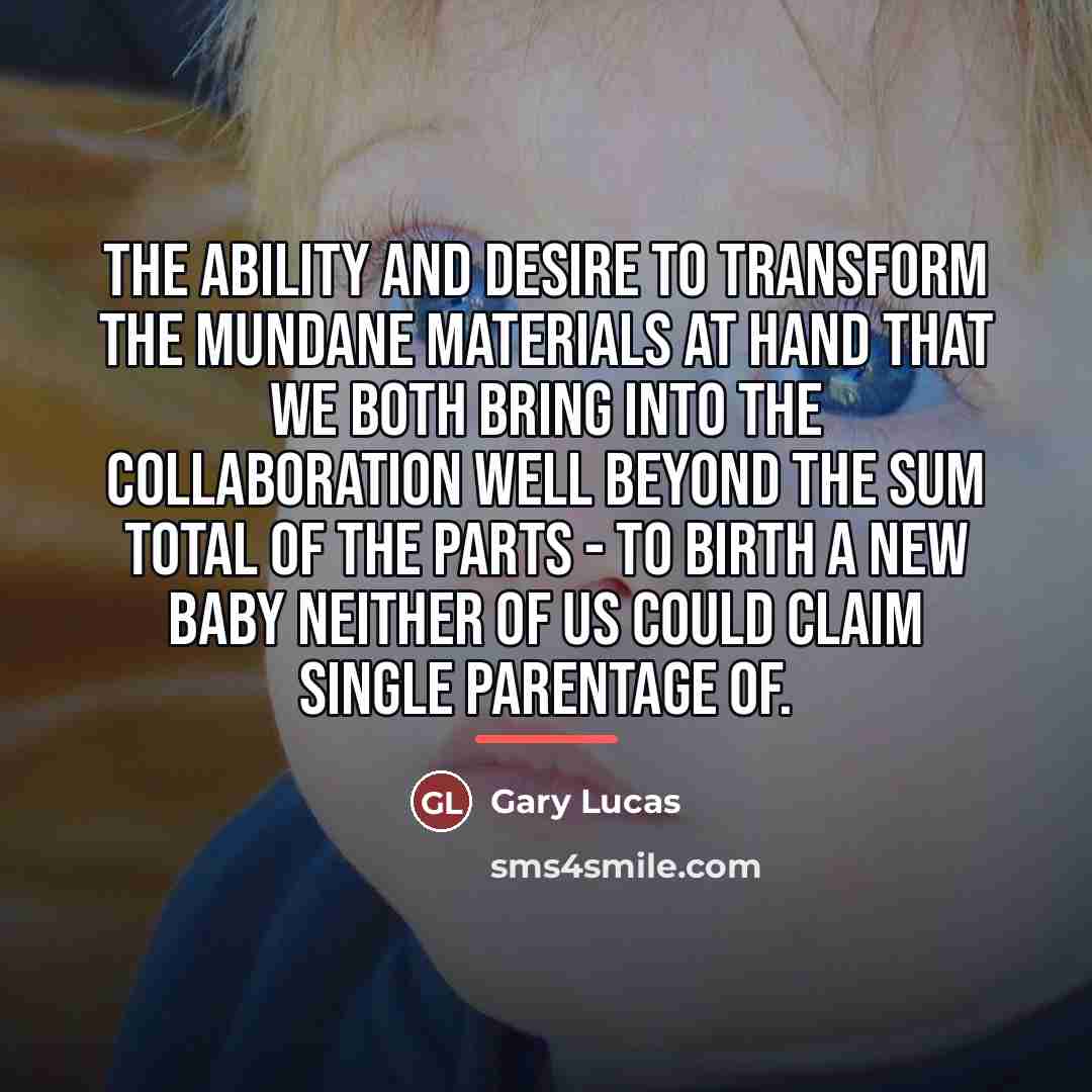 “The ability and desire to transform the mundane materials at…” quote by Gary Lucas