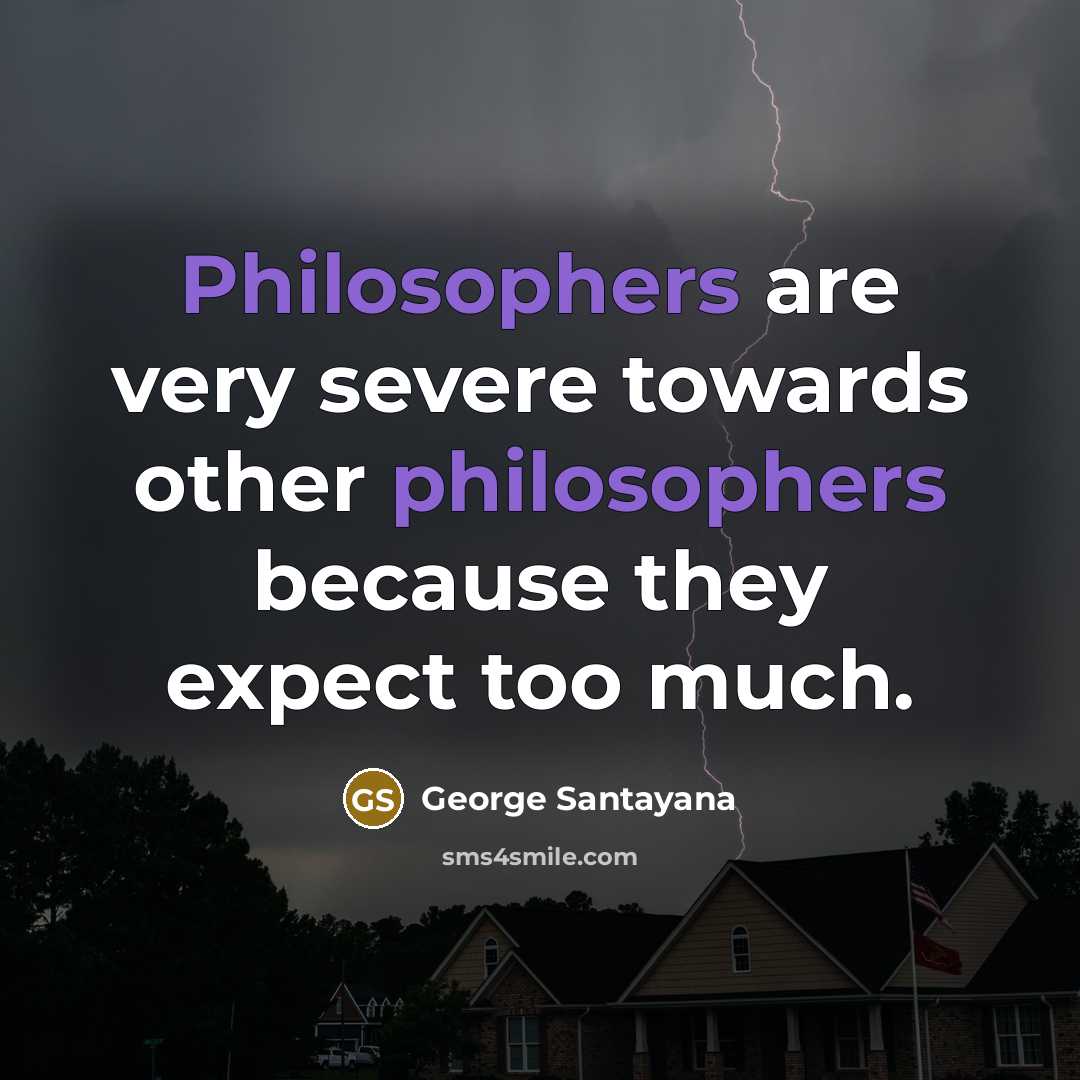 “Philosophers are very severe towards other philosophers because they expect too much.” quote by George Santayana