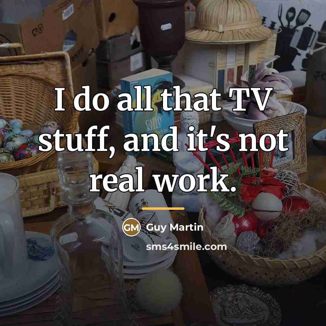 “I do all that TV stuff, and it's not real…” quote by Guy Martin