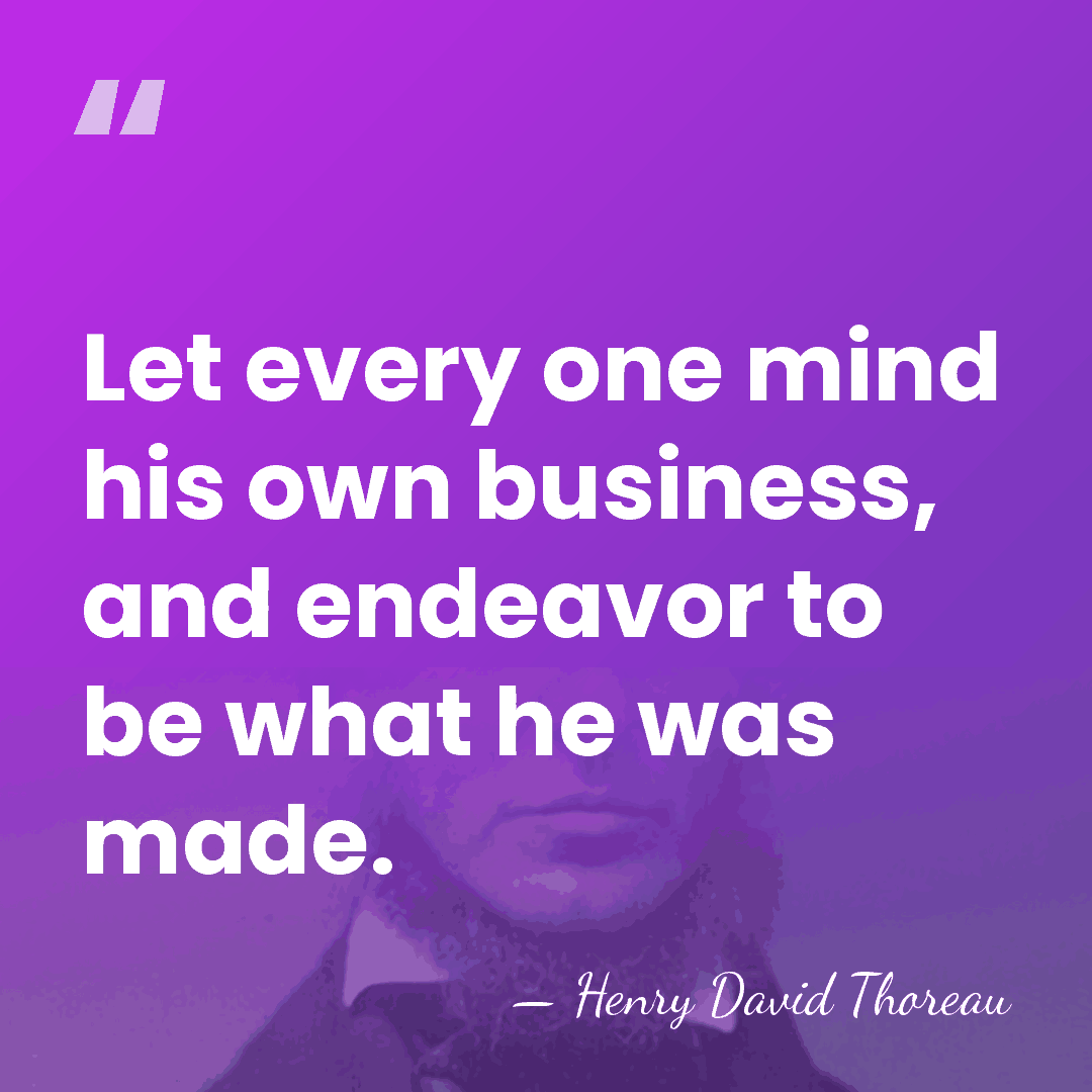 Let every one mind his own business, and endeavor to be what&hellip; - Henry David Thoreau
