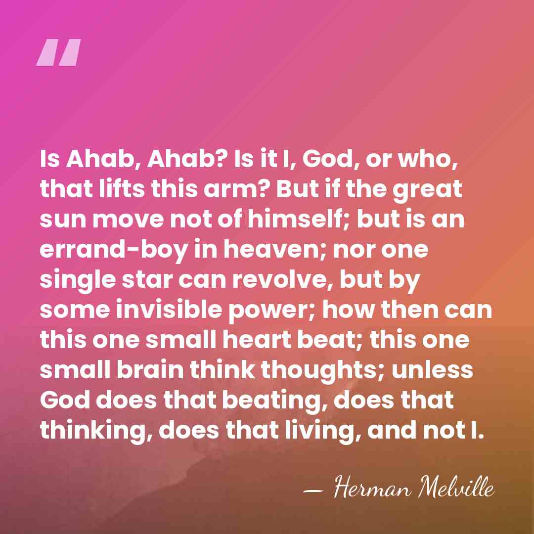 Is Ahab, Ahab? Is it I, God, or who, that lifts this&hellip; - Herman Melville