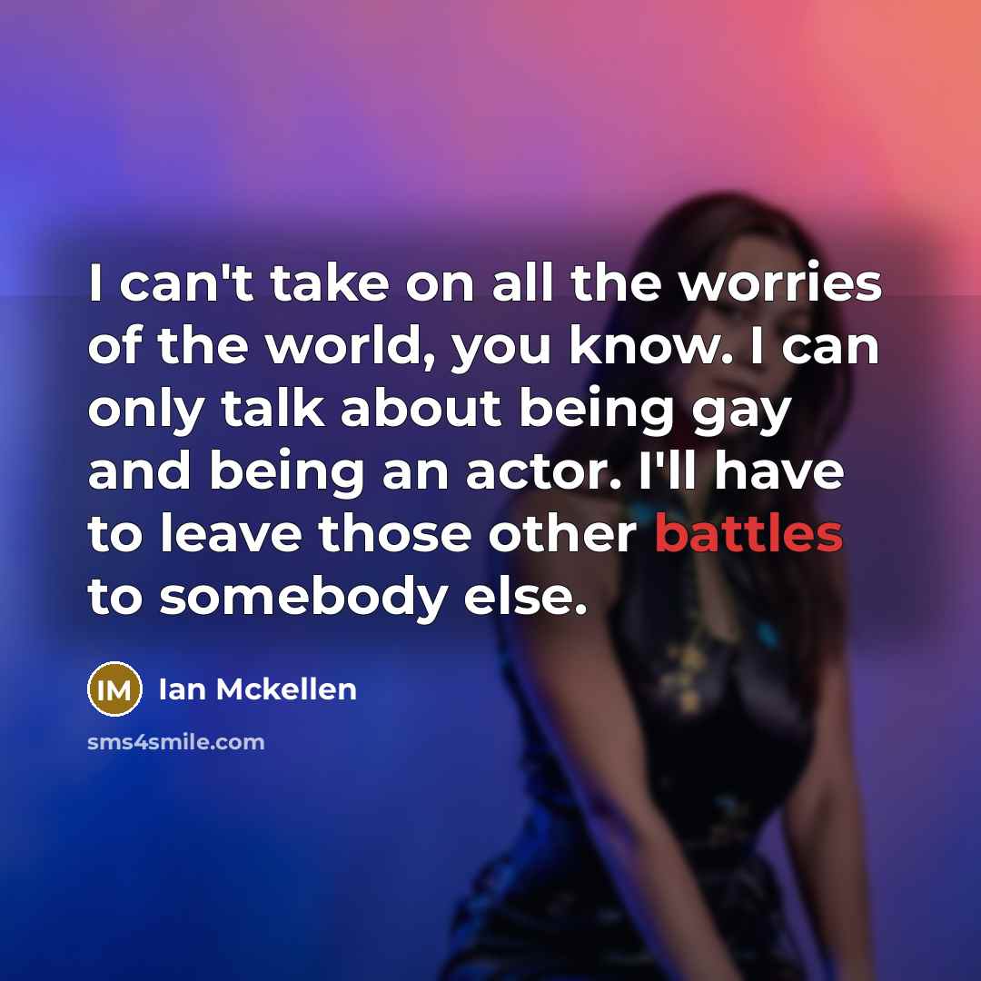 “I can't take on all the worries of the world,…” quote by Ian Mckellen