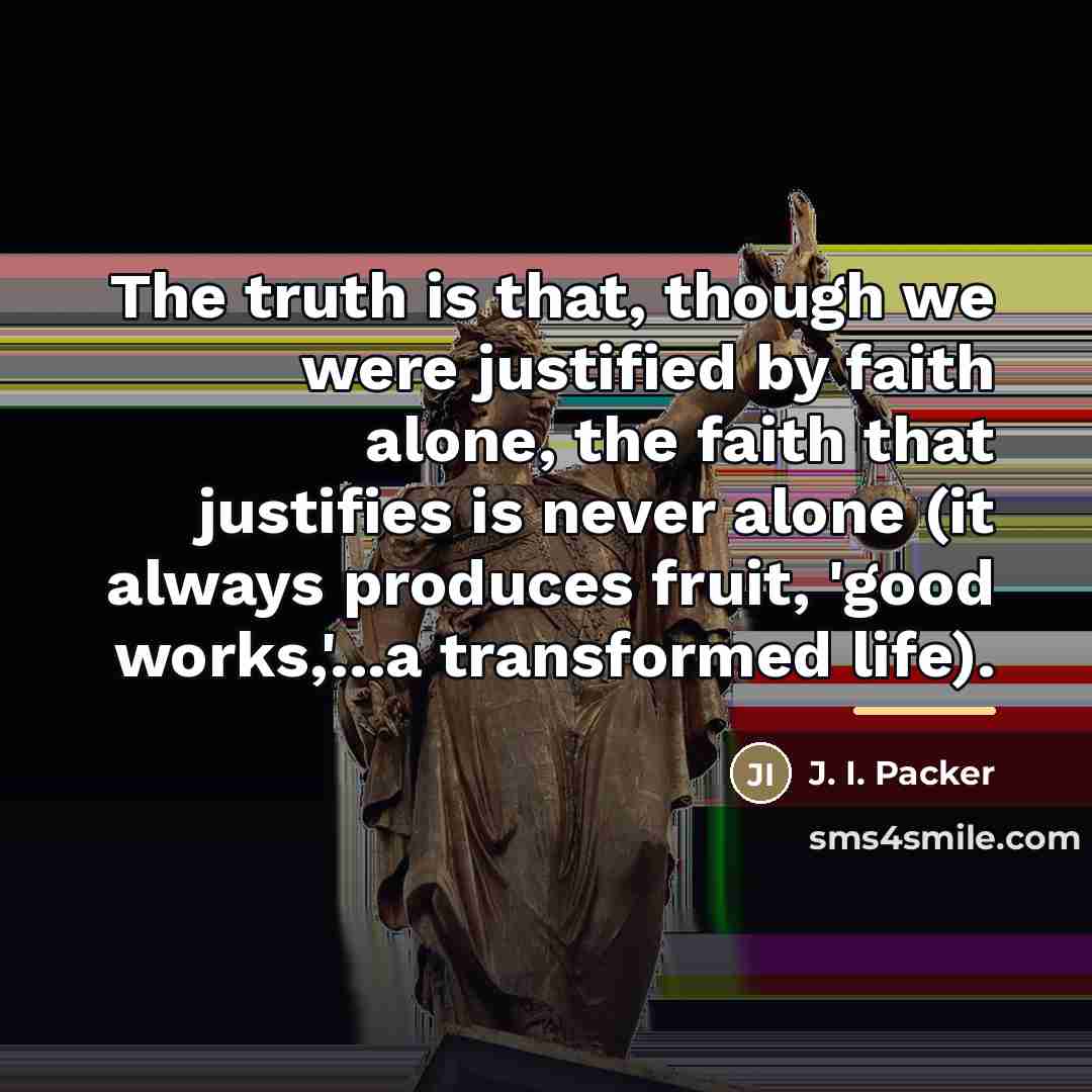 “The truth is that, though we were justified by faith…” quote by J. I. Packer