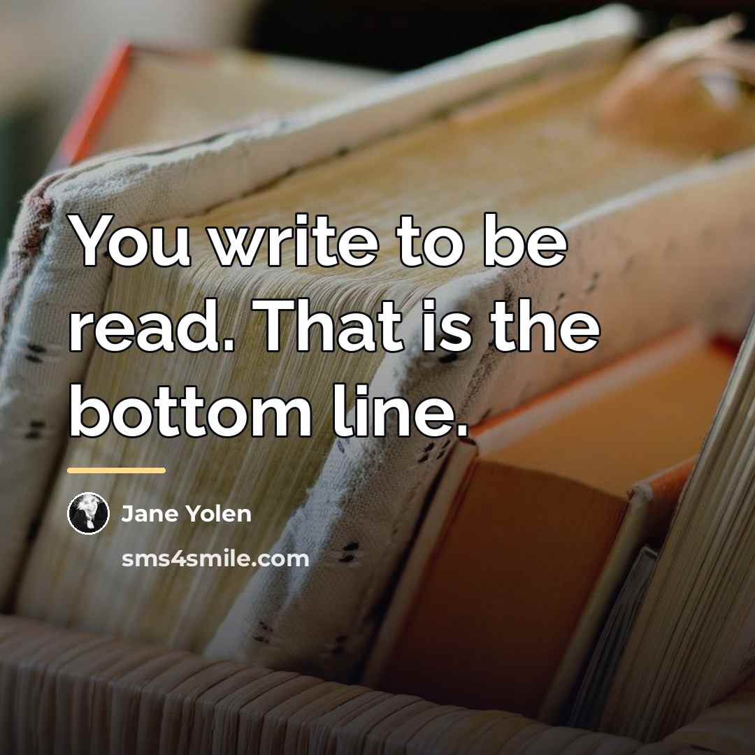 “You write to be read. That is the bottom line.…” quote by Jane Yolen