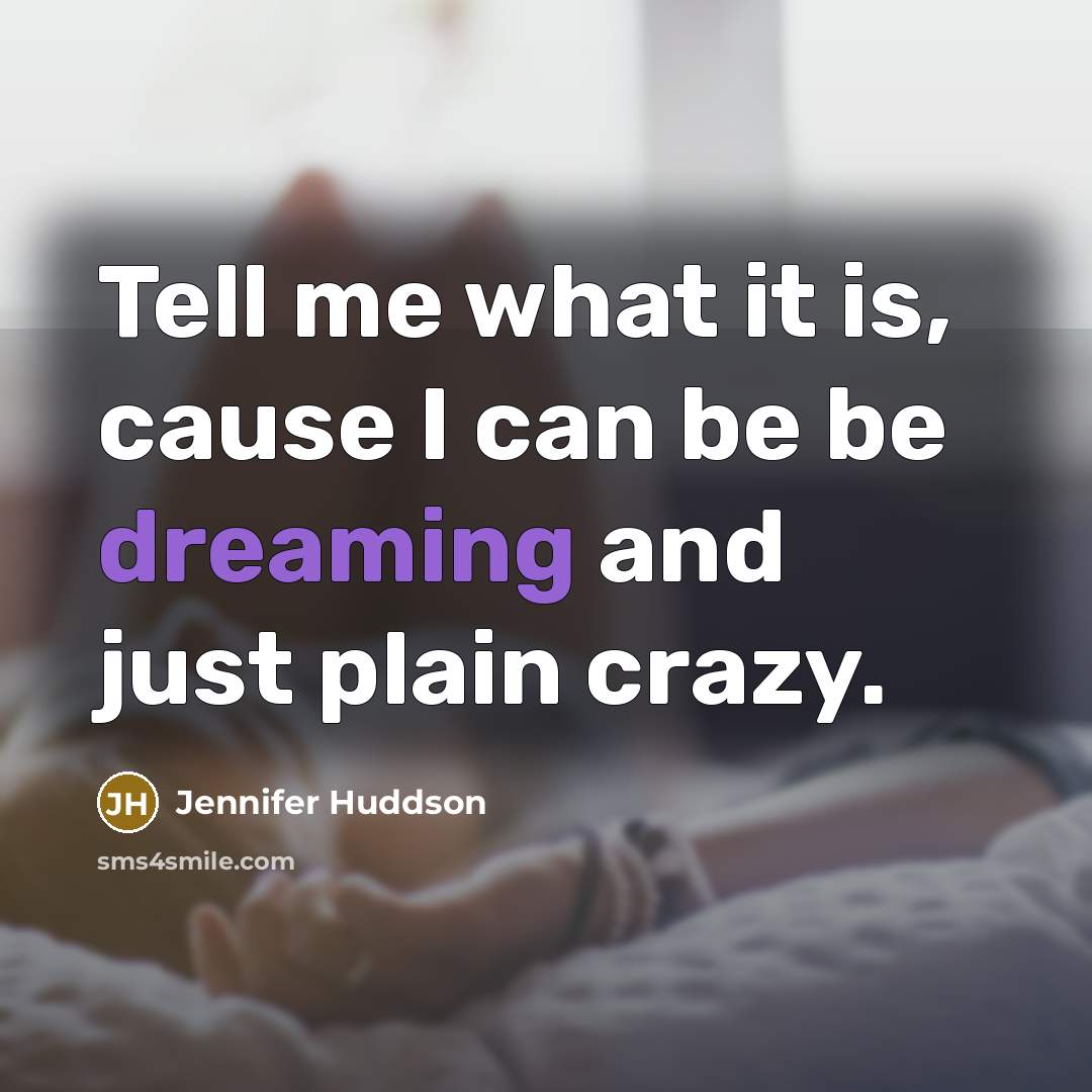 “Tell me what it is, cause I can be be…” quote by Jennifer Huddson