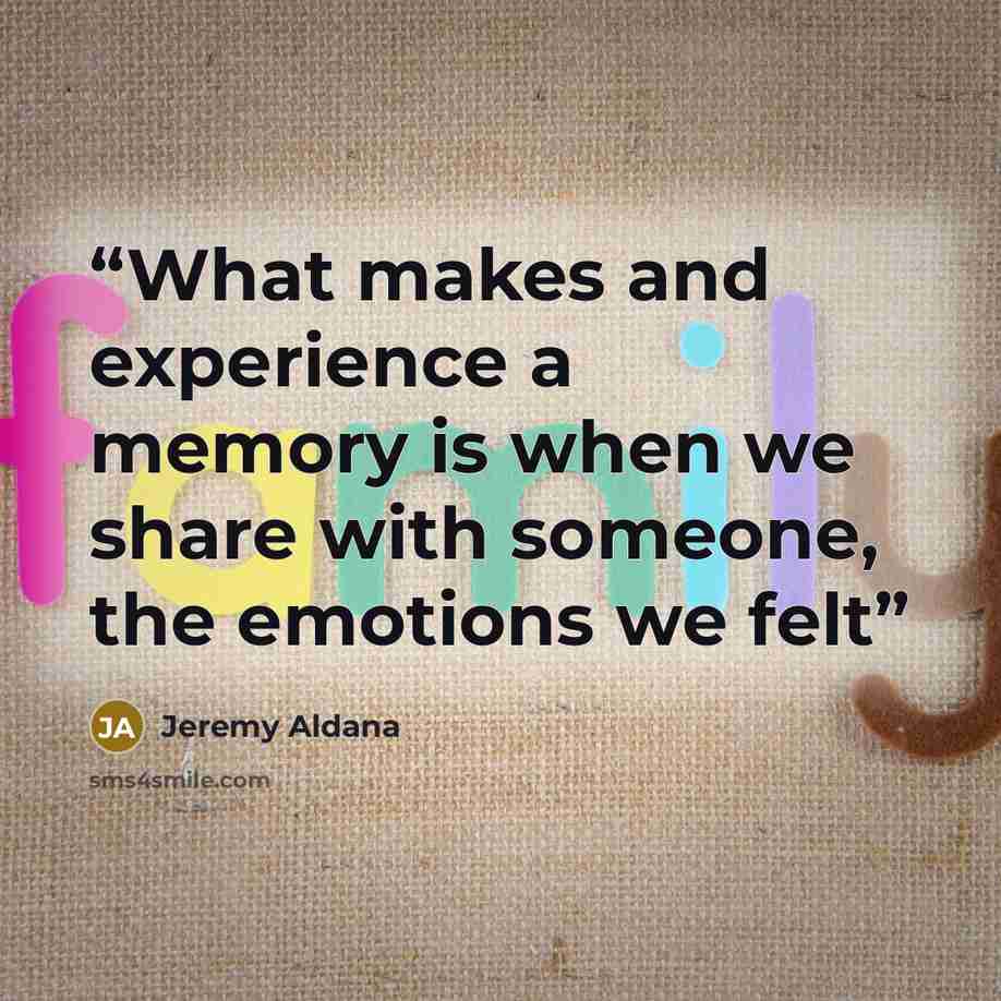 “What makes and experience a memory is when we share with someone, the emotions we felt” quote by Jeremy Aldana