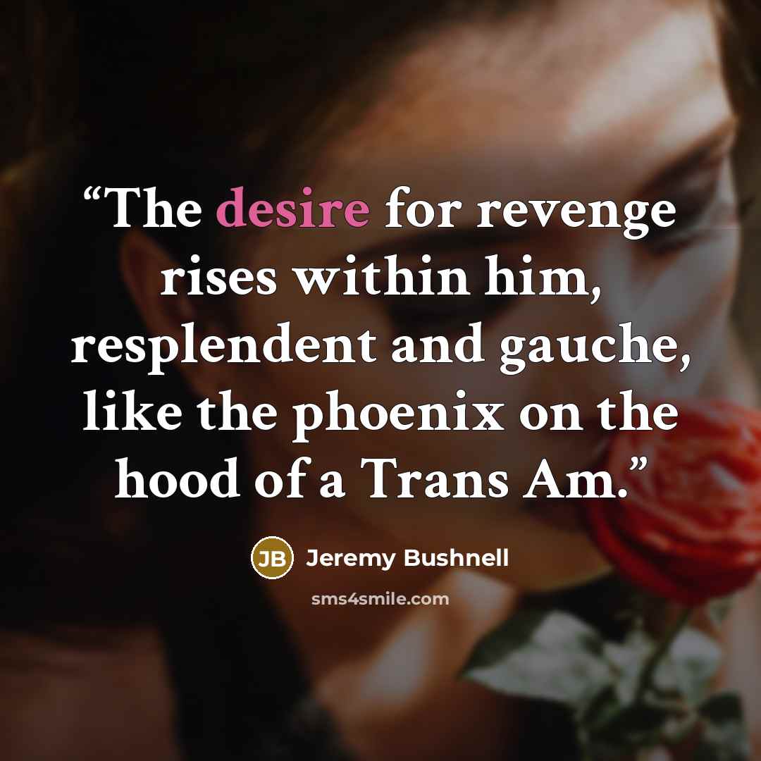 “The desire for revenge rises within him, resplendent and gauche, like the phoenix on the hood of a Trans Am.” quote by Jeremy Bushnell