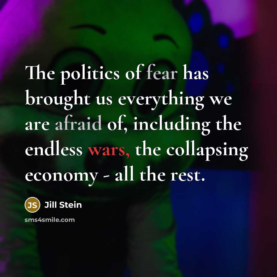“The politics of fear has brought us everything we are…” quote by Jill Stein
