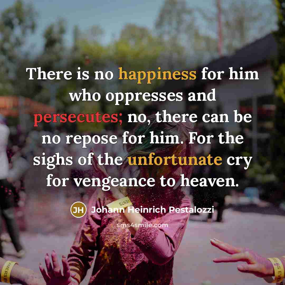 “There is no happiness for him who oppresses and persecutes;…” quote by Johann Heinrich Pestalozzi