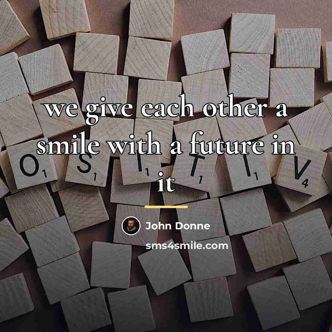 “we give each other a smile with a future in…” quote by John Donne