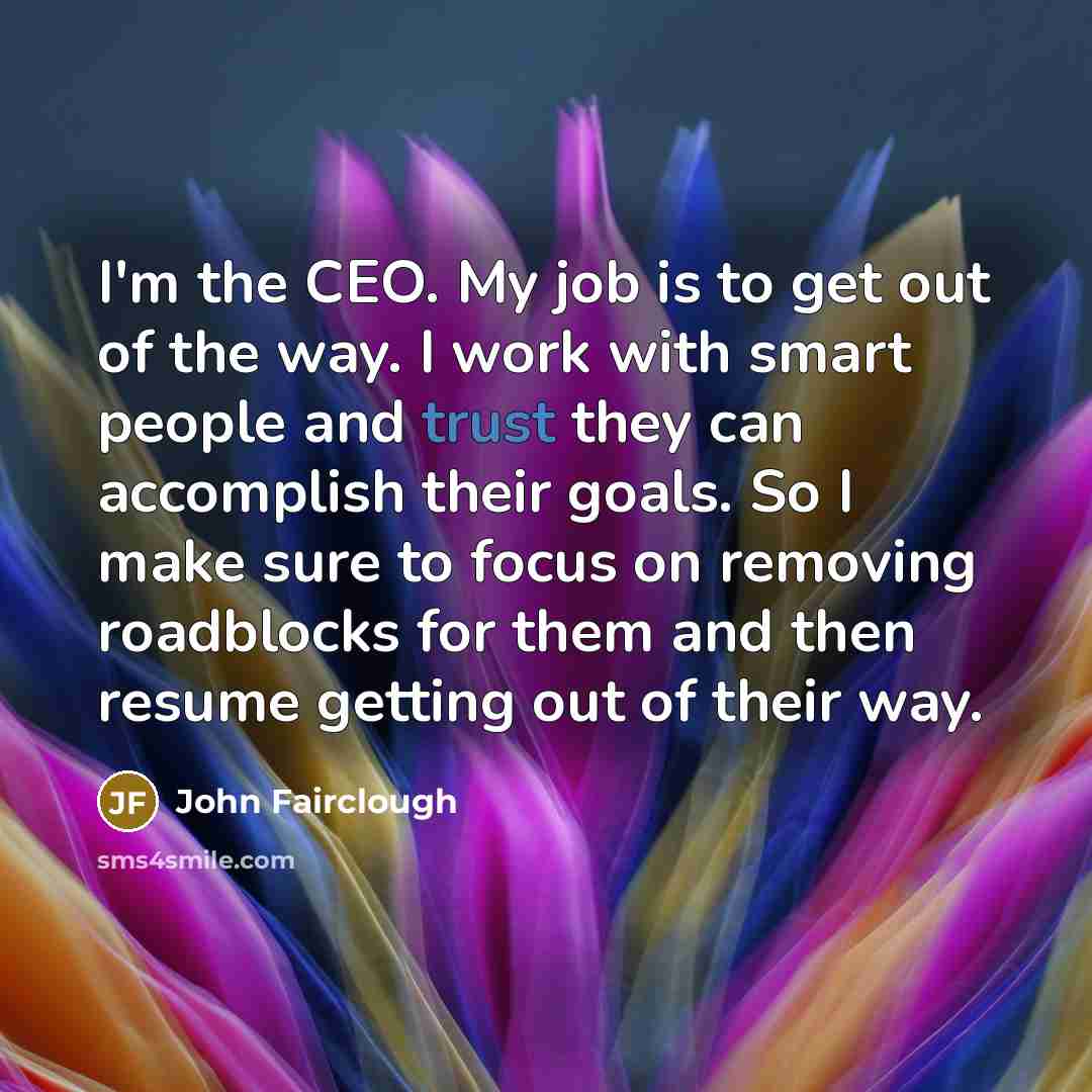 “I'm the CEO. My job is to get out of…” quote by John Fairclough