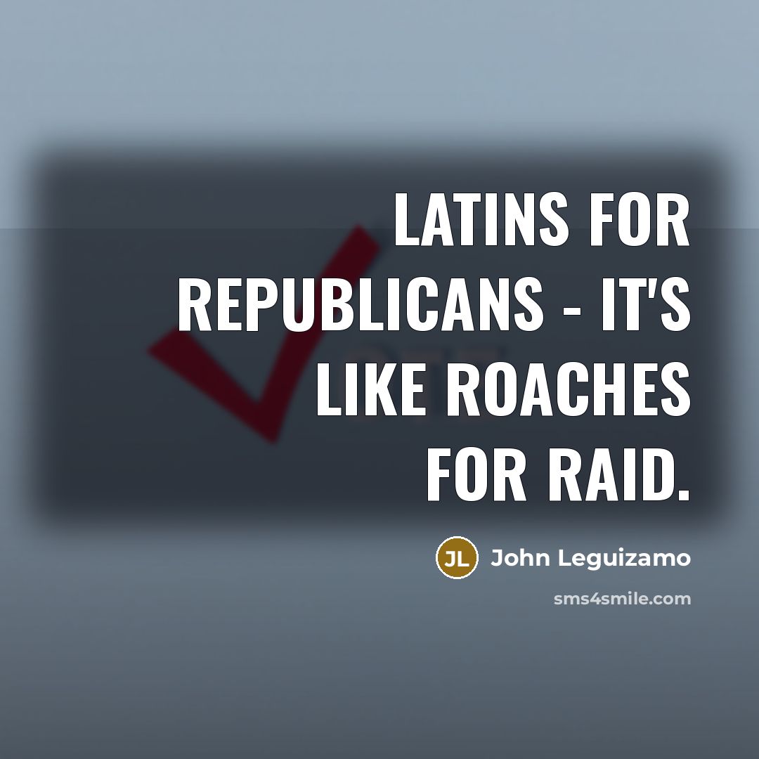 “Latins for Republicans - it's like roaches for Raid.…” quote by John Leguizamo