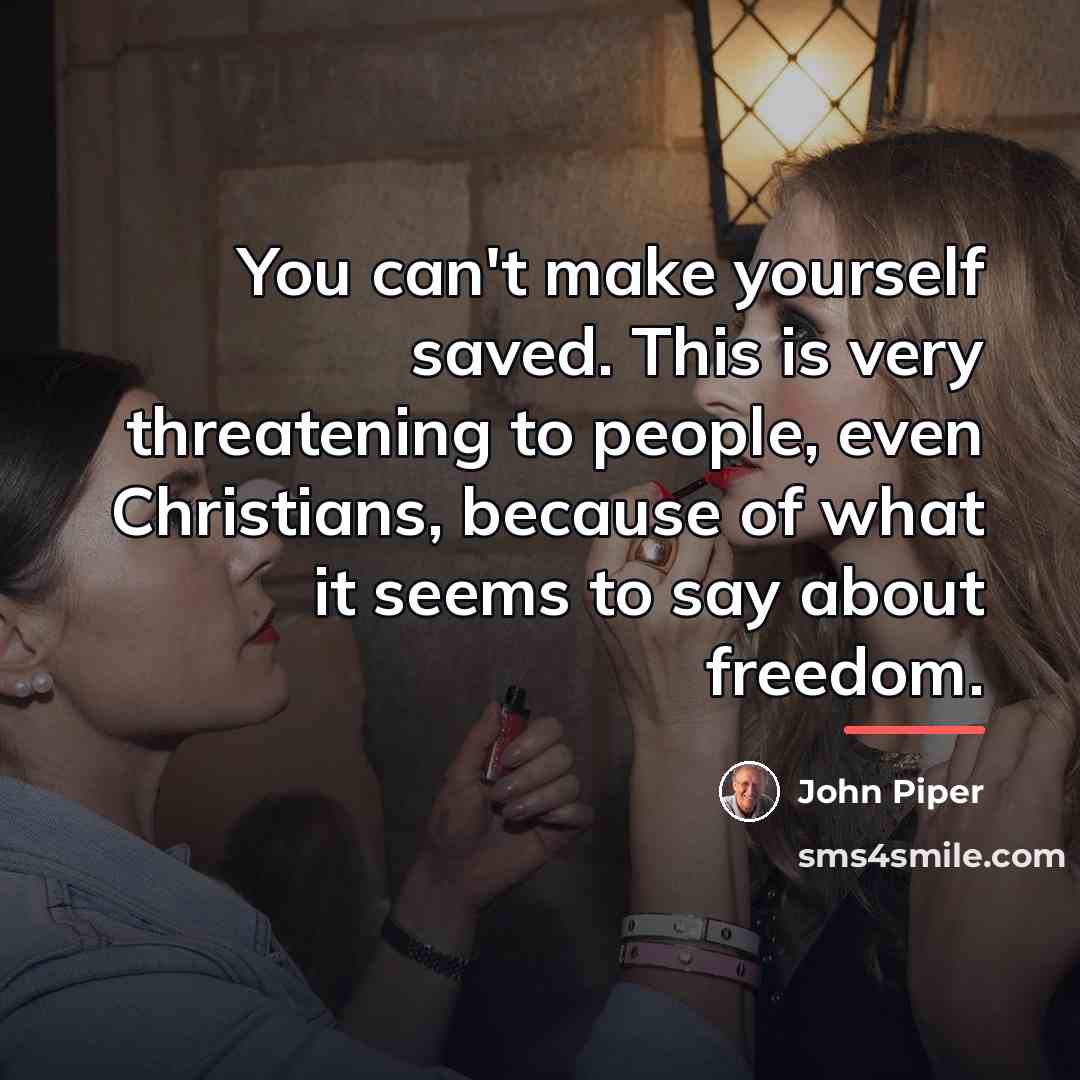 “You can't make yourself saved. This is very threatening to…” quote by John Piper