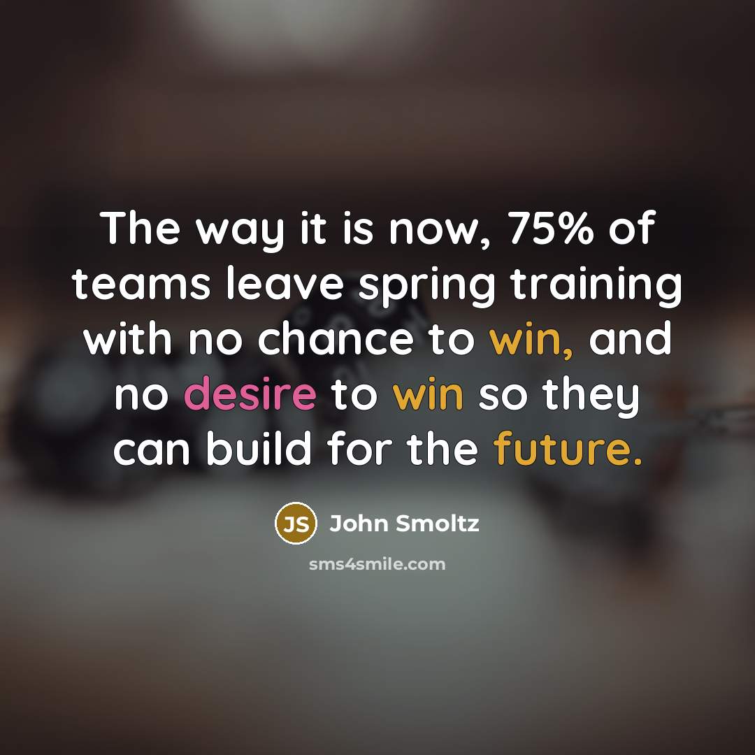 “The way it is now, 75% of teams leave spring…” quote by John Smoltz