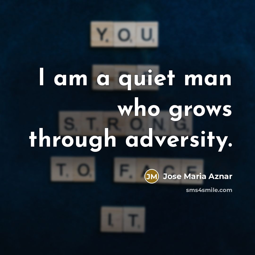 “I am a quiet man who grows through adversity.…” quote by Jose Maria Aznar