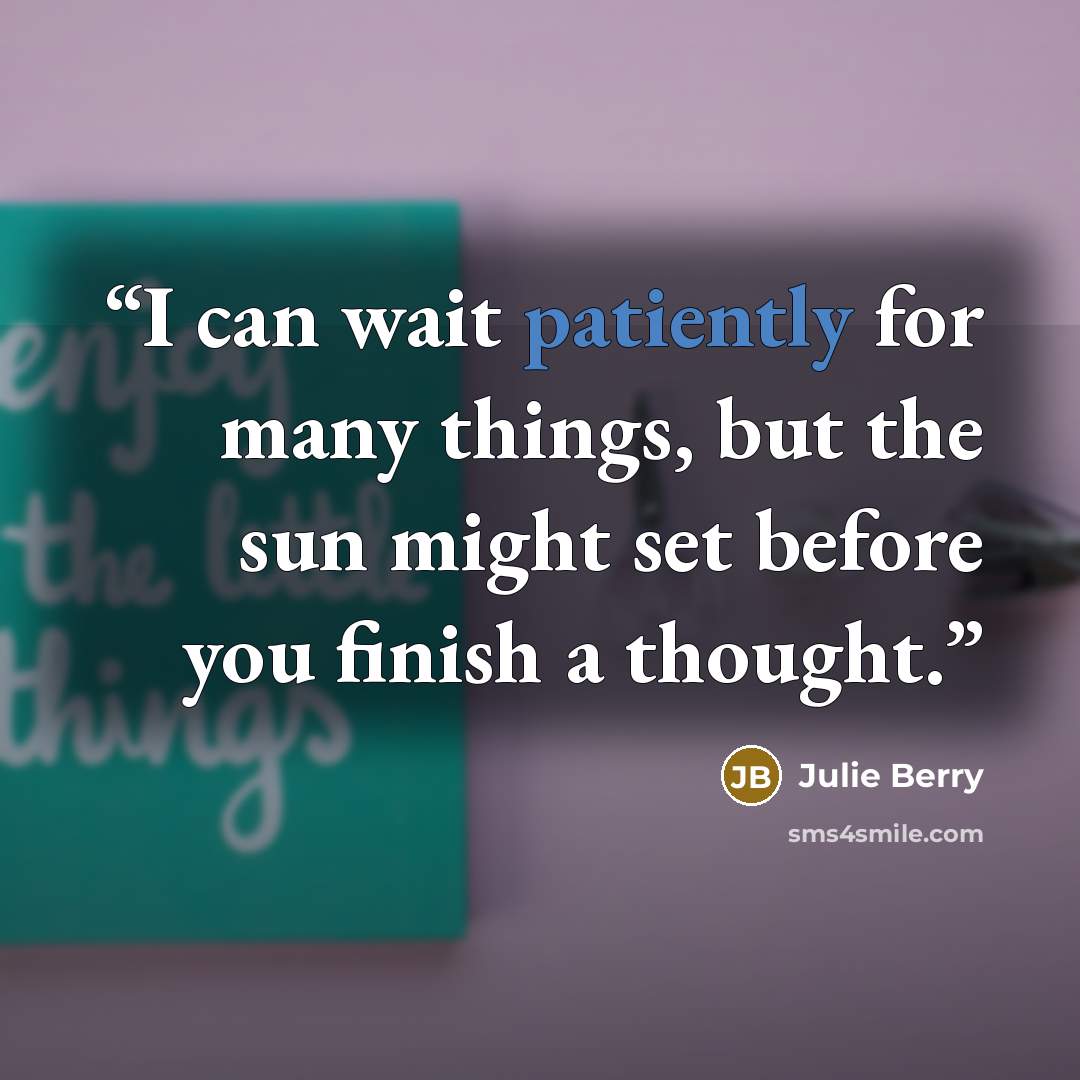 “I can wait patiently for many things, but the sun might set before you finish a thought.” quote by Julie Berry